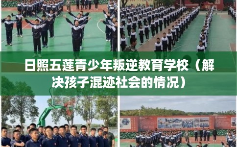 日照五莲青少年叛逆教育学校（解决孩子混迹社会的情况）