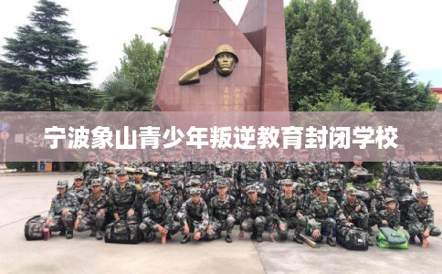 宁波象山青少年叛逆教育封闭学校