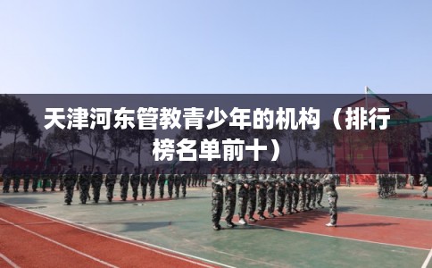 天津河东管教青少年的机构（排行榜名单前十）