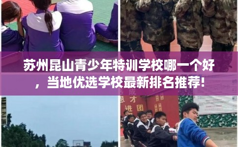 苏州昆山青少年特训学校哪一个好，当地优选学校最新排名推荐!