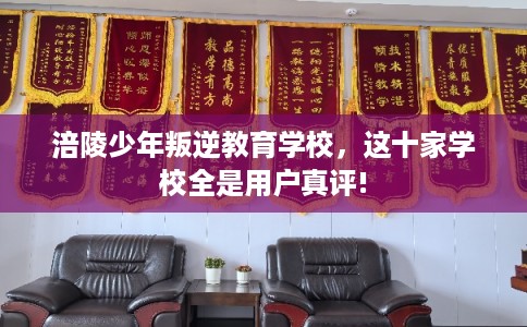 涪陵少年叛逆教育学校，这十家学校全是用户真评!