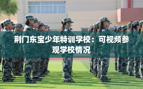 荆门东宝少年特训学校：可视频参观学校情况