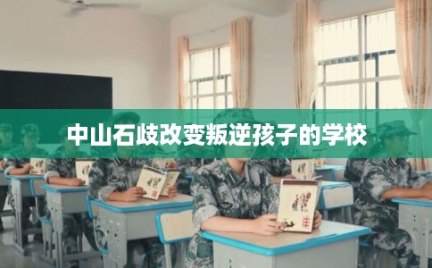 中山石歧改变叛逆孩子的学校