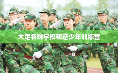大足特殊学校叛逆少年训练营