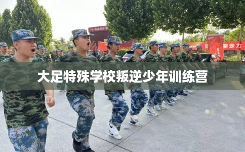 大足特殊学校叛逆少年训练营