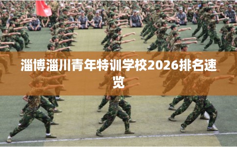淄博淄川青年特训学校2026排名速览