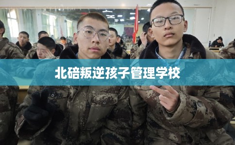 北碚叛逆孩子管理学校