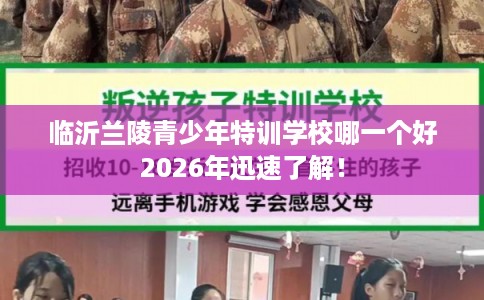 临沂兰陵青少年特训学校哪一个好2026年迅速了解！