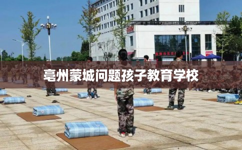 亳州蒙城问题孩子教育学校