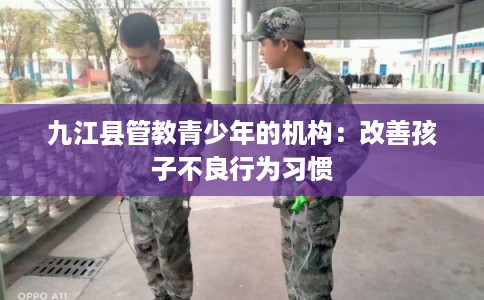 九江县管教青少年的机构：改善孩子不良行为习惯