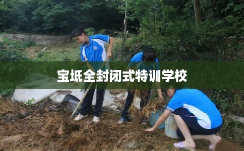 宝坻全封闭式特训学校