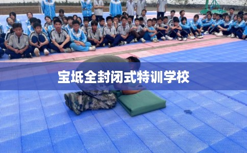 宝坻全封闭式特训学校