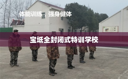 宝坻全封闭式特训学校