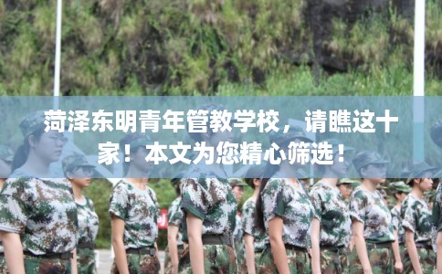 菏泽东明青年管教学校，请瞧这十家！本文为您精心筛选！