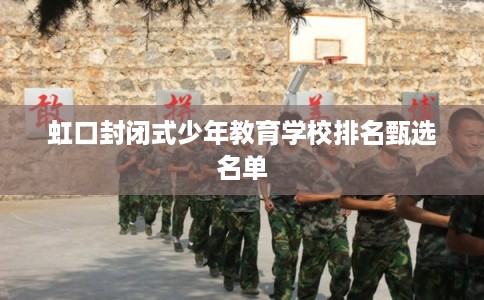 虹口封闭式少年教育学校排名甄选名单