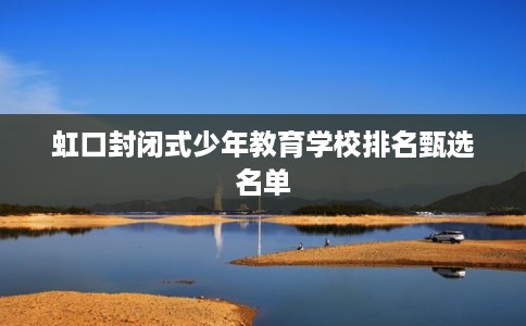 虹口封闭式少年教育学校排名甄选名单
