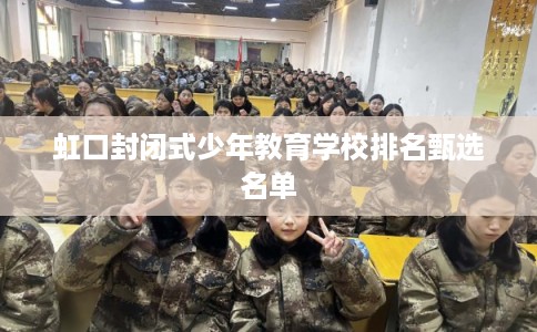 虹口封闭式少年教育学校排名甄选名单