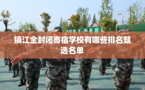 镇江全封闭寄宿学校有哪些排名甄选名单