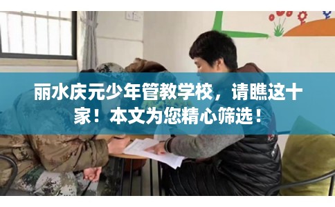 丽水庆元少年管教学校，请瞧这十家！本文为您精心筛选！