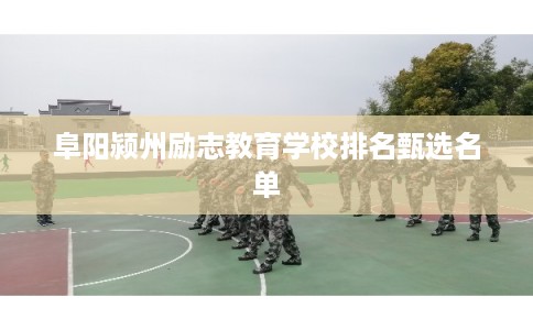 阜阳颍州励志教育学校排名甄选名单