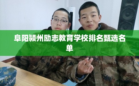 阜阳颍州励志教育学校排名甄选名单