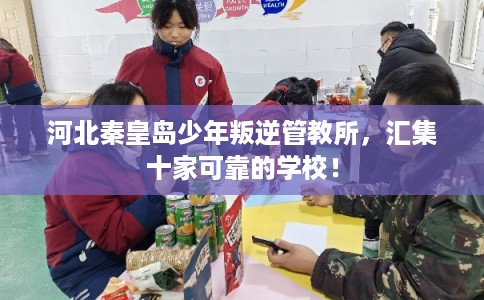 河北秦皇岛少年叛逆管教所，汇集十家可靠的学校！