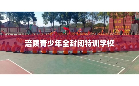 涪陵青少年全封闭特训学校