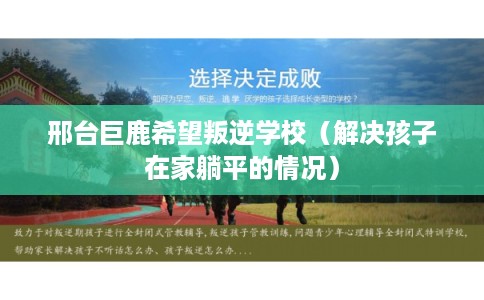 邢台巨鹿希望叛逆学校（解决孩子在家躺平的情况）