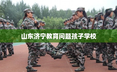 山东济宁教育问题孩子学校