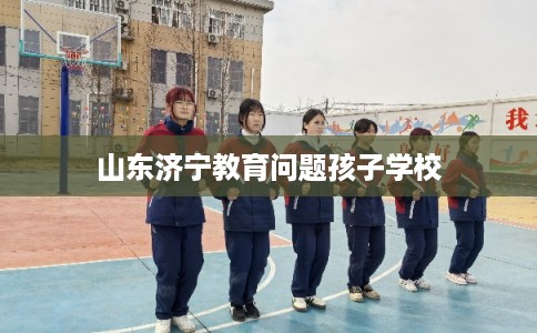 山东济宁教育问题孩子学校