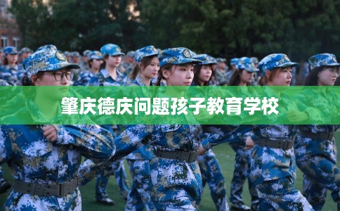 肇庆德庆问题孩子教育学校