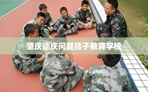 肇庆德庆问题孩子教育学校