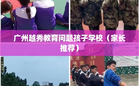 广州越秀教育问题孩子学校（家长推荐）