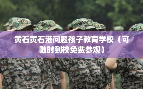 黄石黄石港问题孩子教育学校(可随时到校免费参观) 黄石黄石港问题孩子教育学校(可随时到校免费参观)