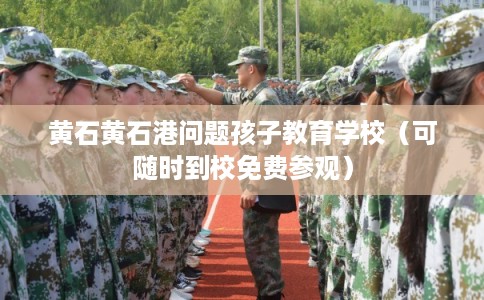 黄石黄石港问题孩子教育学校(可随时到校免费参观) 黄石黄石港问题孩子教育学校(可随时到校免费参观)