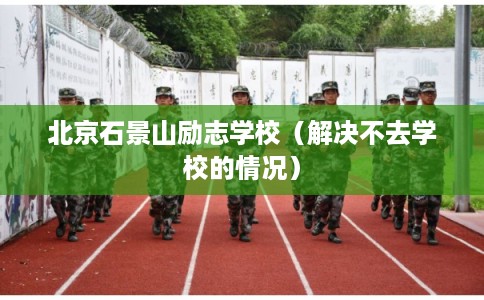 北京石景山励志学校（解决不去学校的情况）
