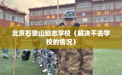北京石景山励志学校（解决不去学校的情况）