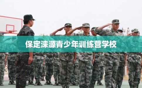 保定涞源青少年训练营学校