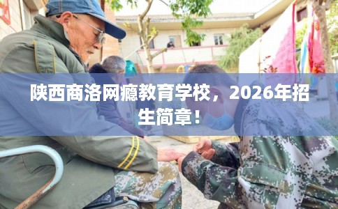 陕西商洛网瘾教育学校，2026年招生简章！
