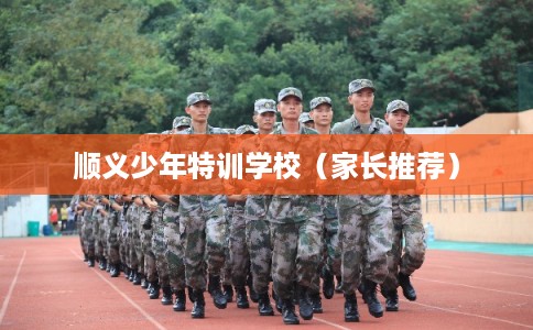 顺义少年特训学校（家长推荐）