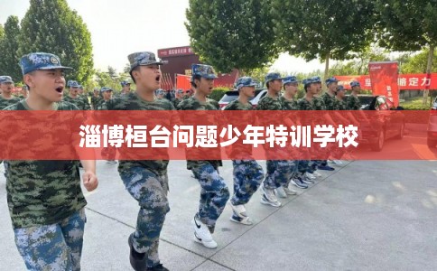 淄博桓台问题少年特训学校