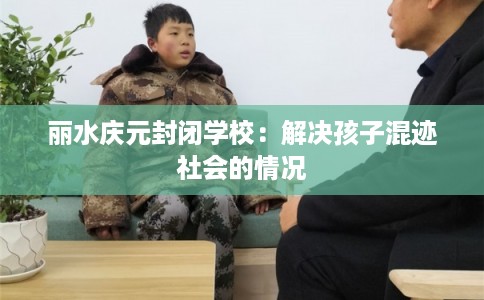 丽水庆元封闭学校：解决孩子混迹社会的情况
