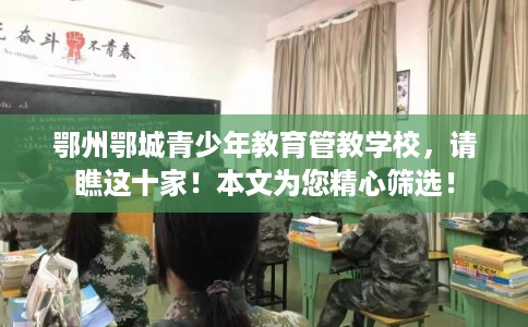 鄂州鄂城青少年教育管教学校，请瞧这十家！本文为您精心筛选！