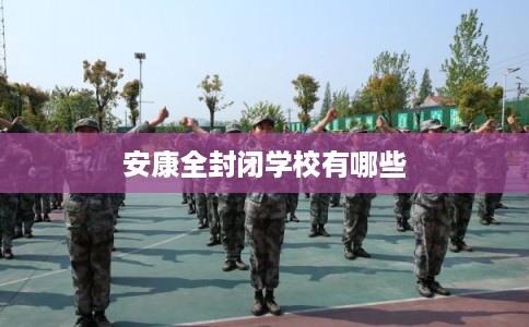 安康全封闭学校有哪些