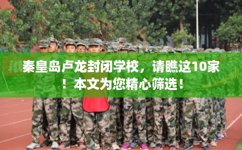 秦皇岛卢龙封闭学校，请瞧这10家！本文为您精心筛选！