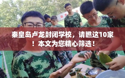 秦皇岛卢龙封闭学校，请瞧这10家！本文为您精心筛选！
