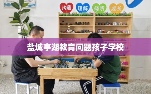 盐城亭湖教育问题孩子学校 盐城亭湖教育问题孩子学校