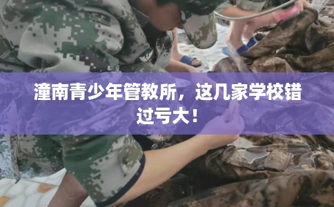 潼南青少年管教所，这几家学校错过亏大！