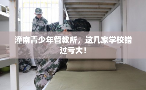 潼南青少年管教所，这几家学校错过亏大！