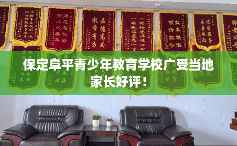 保定阜平青少年教育学校广受当地家长好评! 保定阜平青少年教育学校广受当地家长好评!